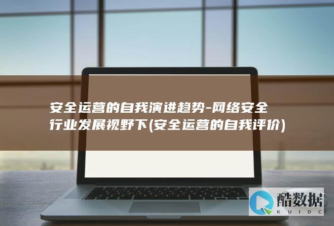 安全运营的自我演进趋势-网络安全行业发展视野下 (安全运营的自我评价)