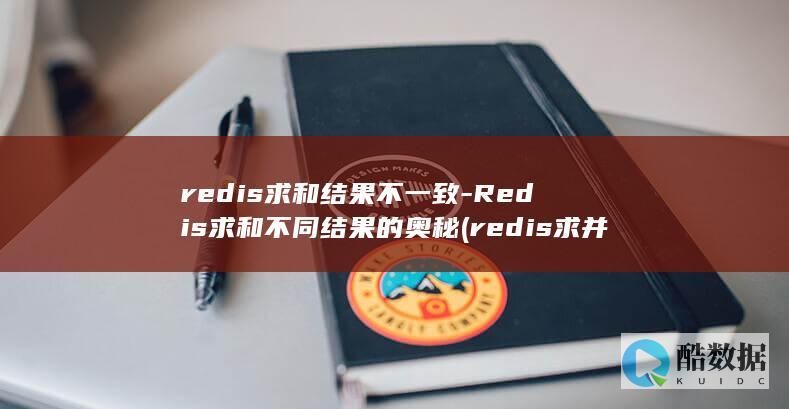 redis求和结果不一致-Redis求和不同结果的奥秘 (redis求并集)