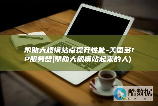 帮助大规模站点提升性能-美国多IP服务器 (帮助大规模站起来的人)