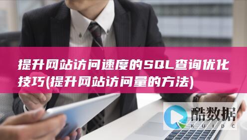 提升网站访问速度的SQL查询优化技巧 (提升网站访问量的方法)