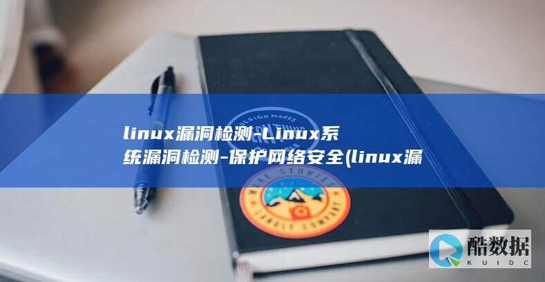 linux漏洞检测-Linux系统漏洞检测-保护网络安全 (linux漏洞检测工具)