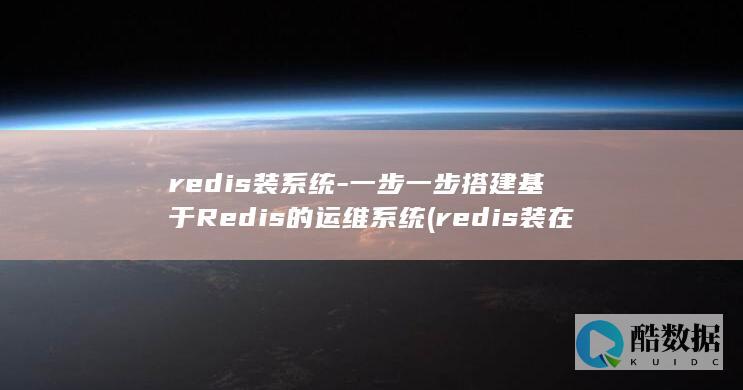 redis装系统-一步一步搭建基于Redis的运维系统 (redis装在什么服务器上)