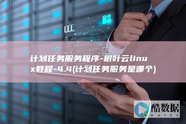 计划任务服务程序-树叶云linux教程-4.4 (计划任务服务是哪个)