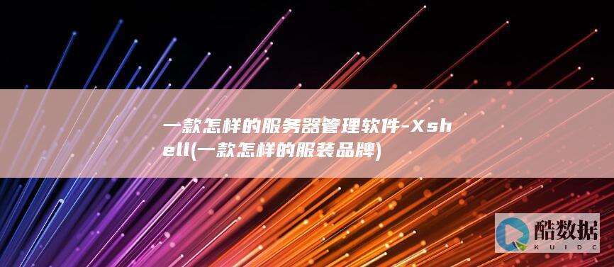 一款怎样的服务器管理软件-Xshell (一款怎样的服装品牌)