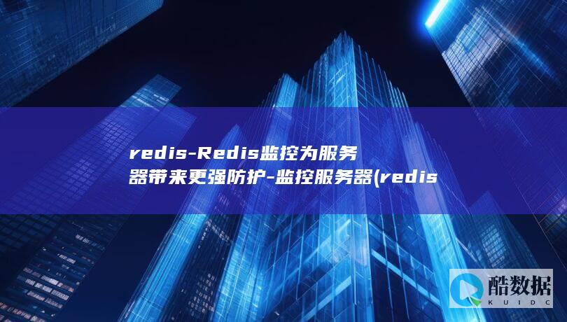 redis-Redis监控为服务器带来更强防护-监控服务器 (redis-cli)