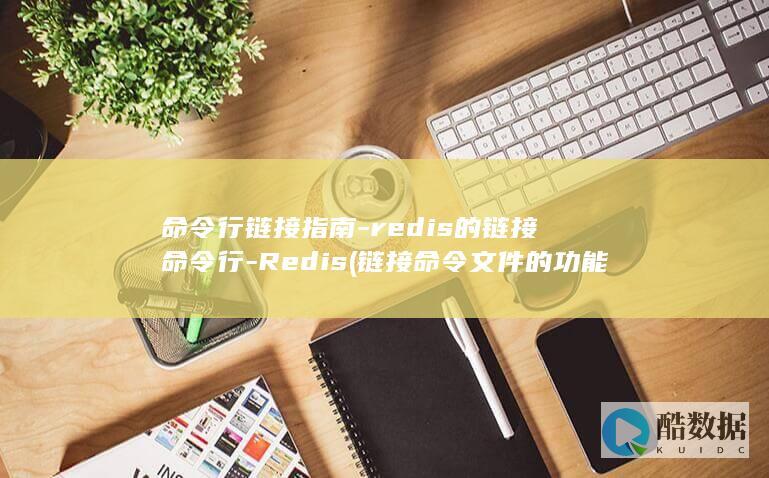 命令行链接指南-redis的链接命令行-Redis (链接命令文件的功能)