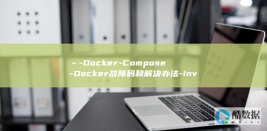 –-Docker-Compose-Docker故障码和解决办法-invalid-configuration-Error