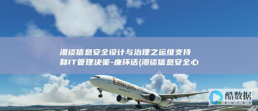 漫谈信息安全设计与治理之运维支持和IT管理决策-廉环话 (漫谈信息安全心得体会)