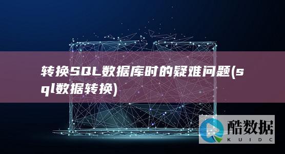 转换SQL数据库时的疑难问题 (sql 数据转换)