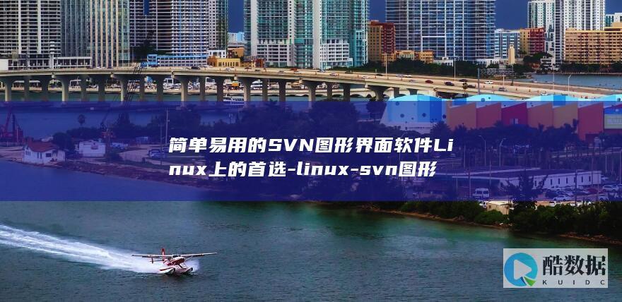 简单易用的SVN图形界面软件Linux上的首选-linux-svn图形界面 (简单易用的saml sso)