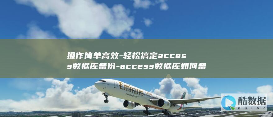 操作简单高效-轻松搞定access数据库备份-access数据库如何备份 (操作简单高效怎么形容)