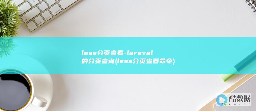 less分页查看-laravel的分页查询 (less分页查看命令)