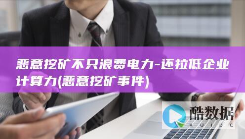 恶意挖矿不只浪费电力-还拉低企业计算力 (恶意挖矿事件)