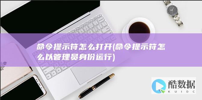 命令提示符怎么打开 (命令提示符怎么以管理员身份运行)
