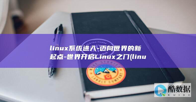 linux系统进入-迈向世界的新起点-世界开启Linux之门 (linux系统和win系统有什么区别?)
