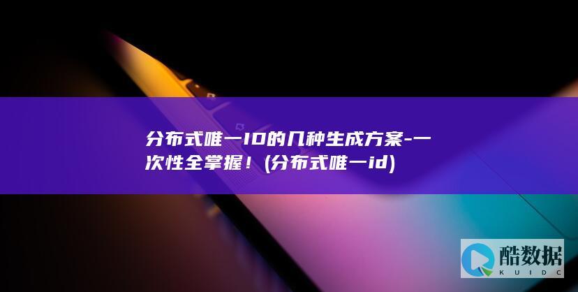 分布式唯一ID的几种生成方案-一次性全掌握！ (分布式唯一id)