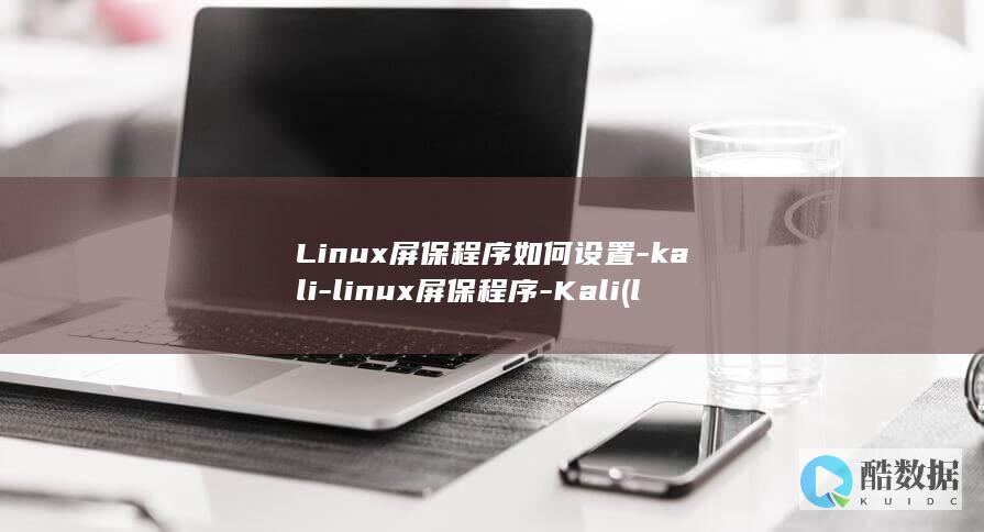 Linux屏保程序如何设置-kali-linux屏保程序-Kali (linux屏幕键盘怎么打开)