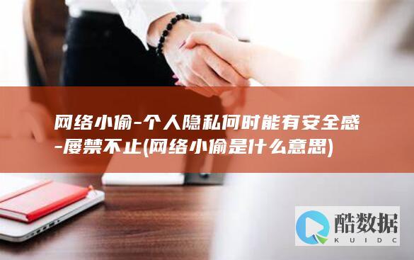 网络小偷-个人隐私何时能有安全感-屡禁不止 (网络小偷是什么意思)