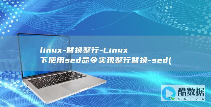 linux-替换整行-Linux下使用sed命令实现整行替换-sed (linux系统)