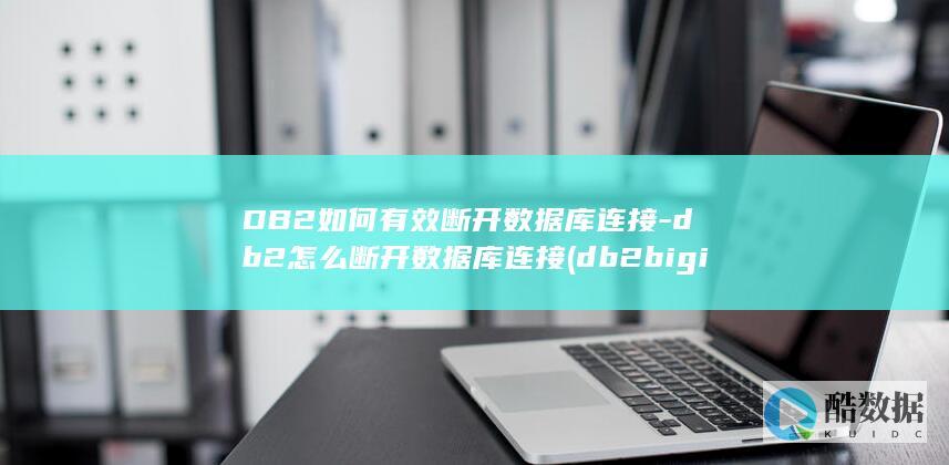 DB2如何有效断开数据库连接-db2怎么断开数据库连接 (db2bigint)
