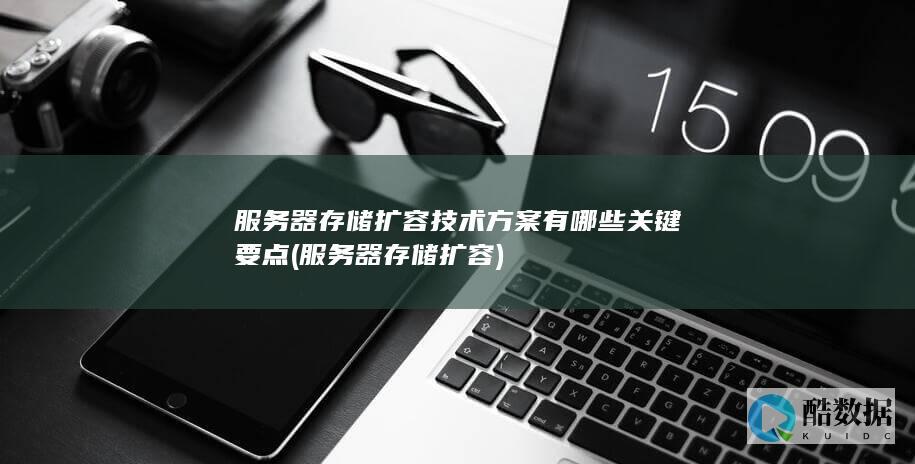 服务器存储扩容技术方案有哪些关键要点 (服务器存储扩容)