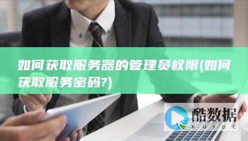 如何获取服务器的管理员权限 (如何获取服务密码?)