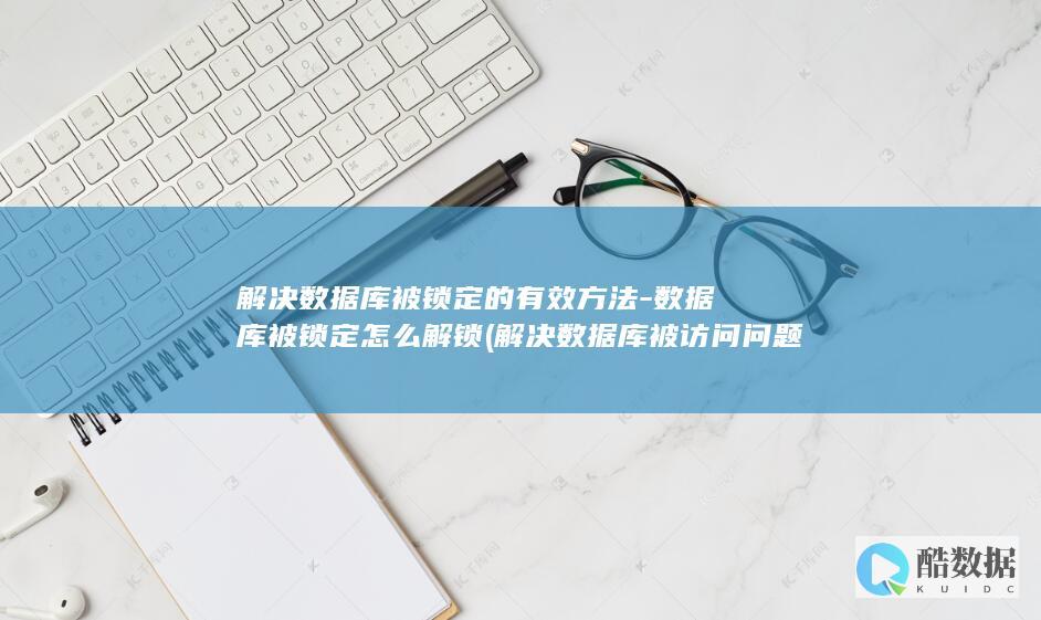 解决数据库被锁定的有效方法-数据库被锁定怎么解锁 (解决数据库被访问问题)