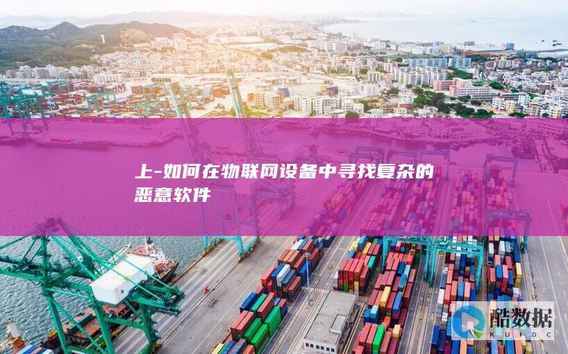 上-如何在物联网设备中寻找复杂的恶意软件