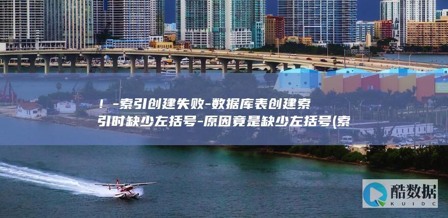 ！-索引创建失败-数据库表创建索引时缺少左括号-原因竟是缺少左括号 (索引创建语句)