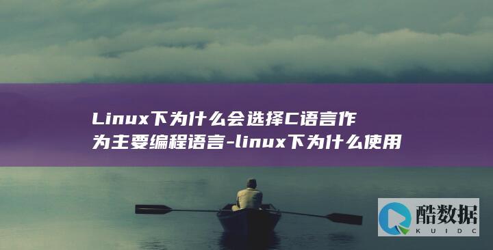 Linux下为什么会选择C语言作为主要编程语言-linux下为什么使用c可以 (linux小红帽系统)