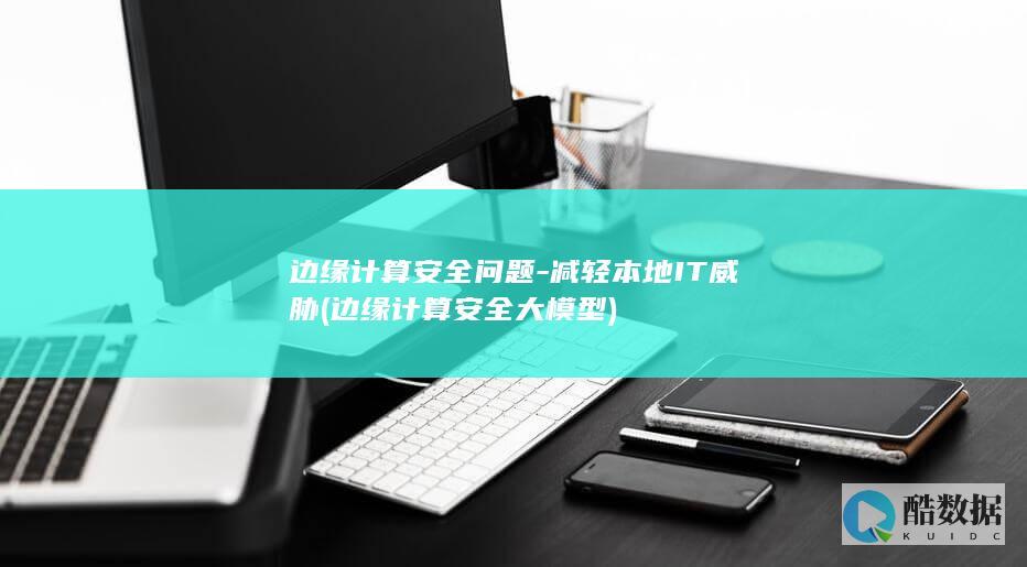 边缘计算安全问题-减轻本地IT威胁 (边缘计算安全 大模型)