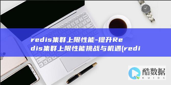 redis集群上限性能-提升Redis集群上限性能挑战与机遇 (redis集群模式和哨兵模式区别)