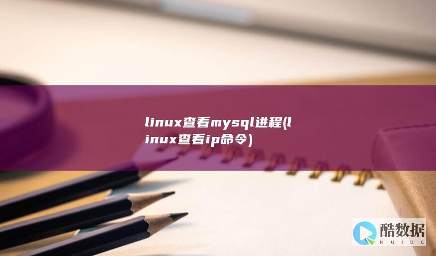 linux查看mysql进程 (linux查看ip命令)