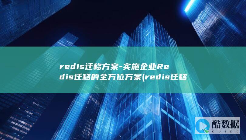 redis迁移方案-实施企业Redis迁移的全方位方案 (redis迁移所有槽位命令)