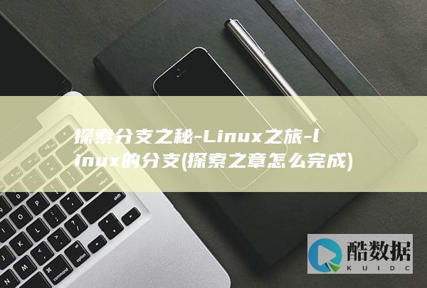 探索分支之秘-Linux之旅-linux的分支 (探索之章怎么完成)