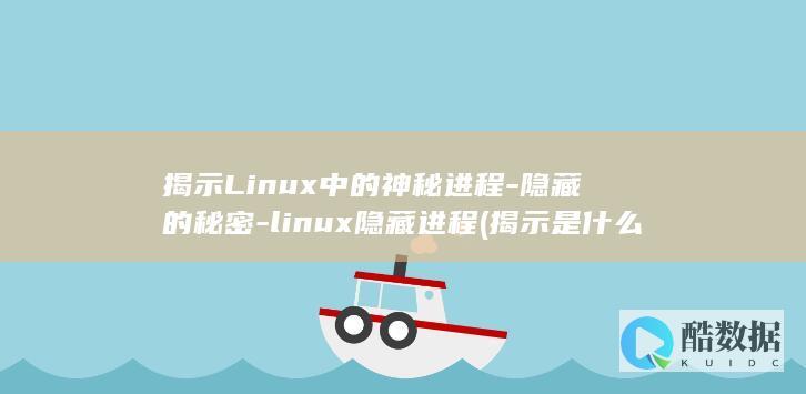 揭示Linux中的神秘进程-隐藏的秘密-linux隐藏进程 (揭示是什么意思)