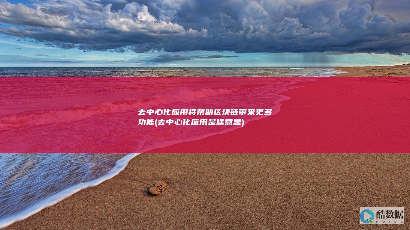 去中心化应用将帮助区块链带来更多功能 (去中心化应用是啥意思)