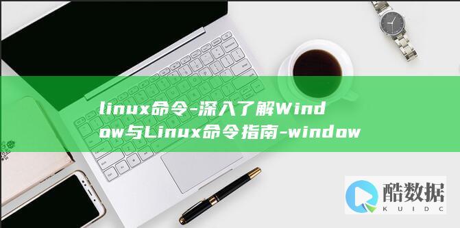 linux命令-深入了解Window与Linux命令指南-window (linux命令大全详解pdf)