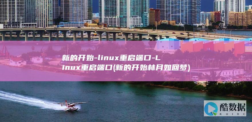 新的开始-linux重启端口-Linux重启端口 (新的开始林月如回梦)