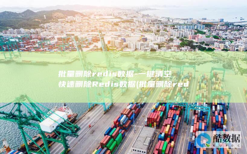 批量删除redis数据-一键清空快速删除Redis数据 (批量删除redis中匹配前缀的key 命令)