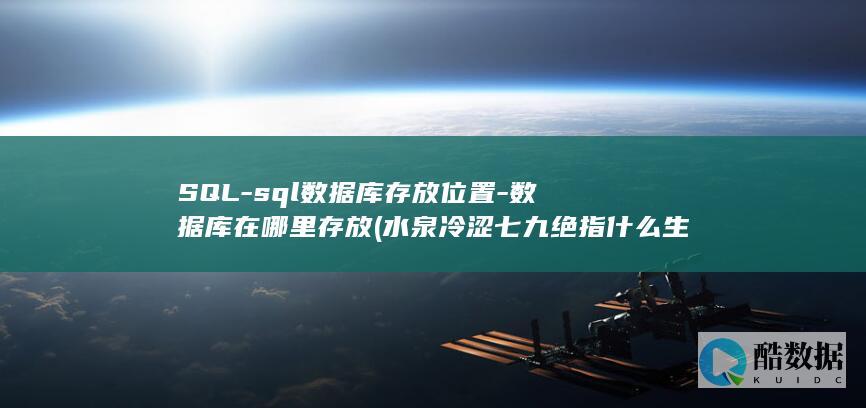 SQL-sql数据库存放位置-数据库在哪里存放 (水泉冷涩七九绝指什么生肖)