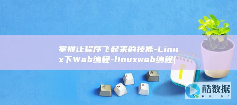 掌握让程序飞起来的技能-Linux下Web编程-linuxweb编程 (掌握程序性知识(技能)的关键是)