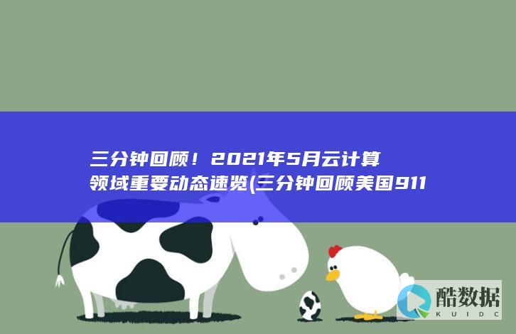 三分钟回顾！2021年5月云计算领域重要动态速览 (三分钟回顾美国911视频)