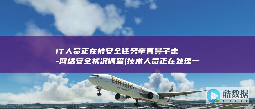 IT人员正在被安全任务牵着鼻子走-网络安全状况调查 (技术人员正在处理一台笔记本电脑,在打开邮件)