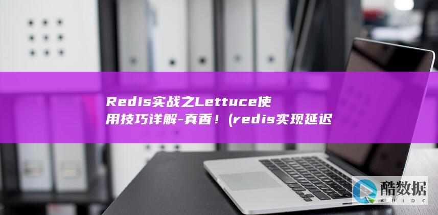 Redis实战之Lettuce使用技巧详解-真香! (redis实现延迟消息队列)