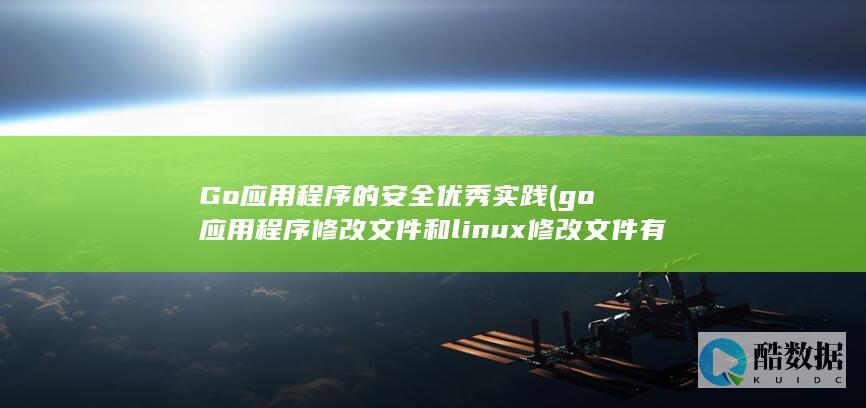 Go应用程序的安全优秀实践 (go应用程序修改文件和linux修改文件有啥区别)