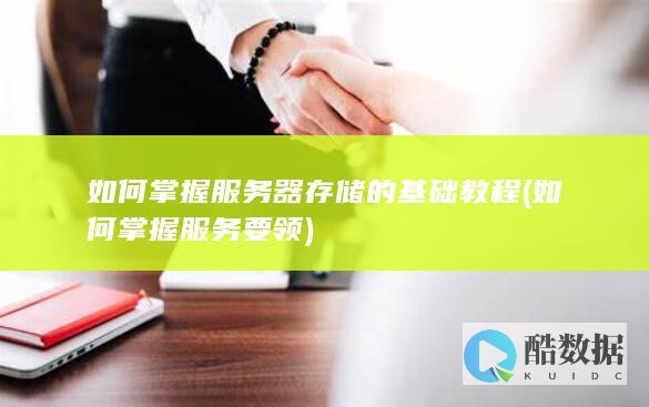 如何掌握服务器存储的基础教程 (如何掌握服务要领)