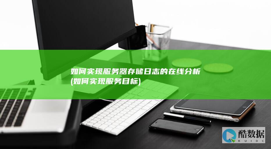 如何实现服务器存储日志的在线分析 (如何实现服务目标)