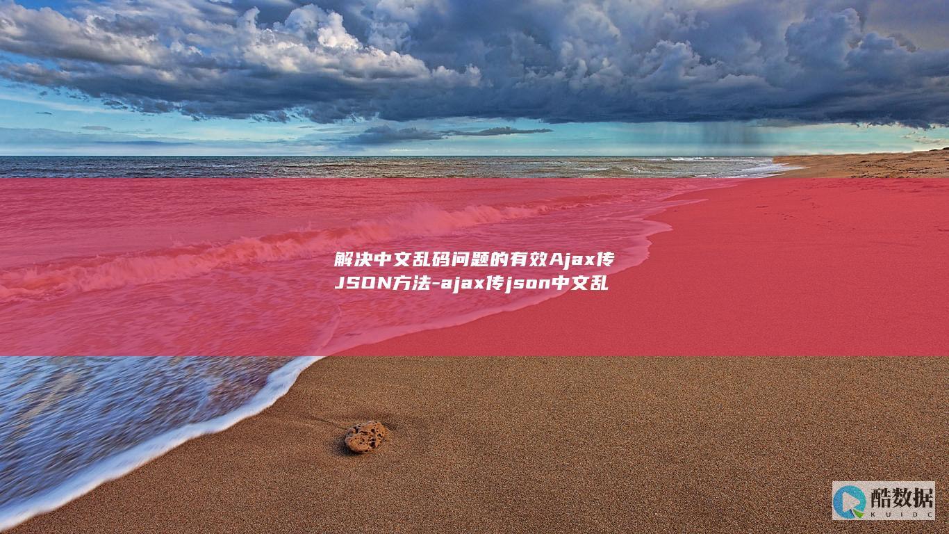 解决中文乱码问题的有效Ajax传JSON方法-ajax传json中文乱码 (解决中文乱码的步骤)