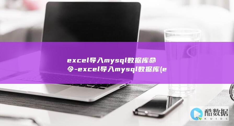 excel导入mysql数据库命令-excel导入mysql数据库 (excel导出pdf如何保持完整的一页)